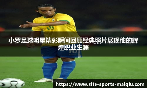 小罗足球明星精彩瞬间回顾经典照片展现他的辉煌职业生涯