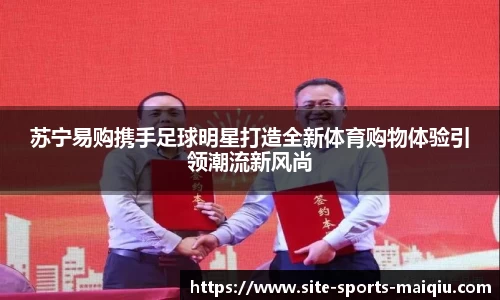 苏宁易购携手足球明星打造全新体育购物体验引领潮流新风尚