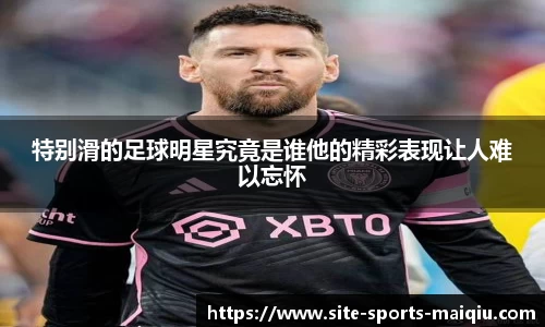 特别滑的足球明星究竟是谁他的精彩表现让人难以忘怀