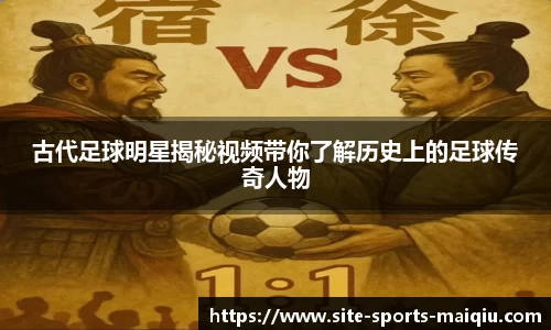 古代足球明星揭秘视频带你了解历史上的足球传奇人物