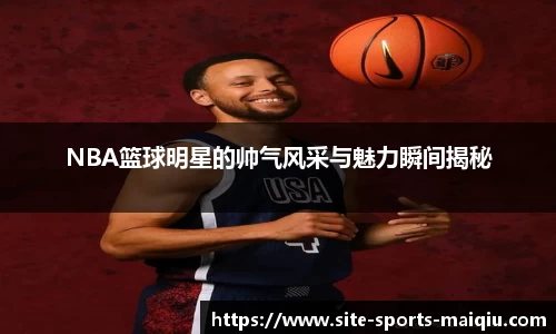 NBA篮球明星的帅气风采与魅力瞬间揭秘