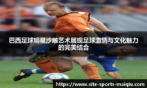 巴西足球明星沙雕艺术展现足球激情与文化魅力的完美结合